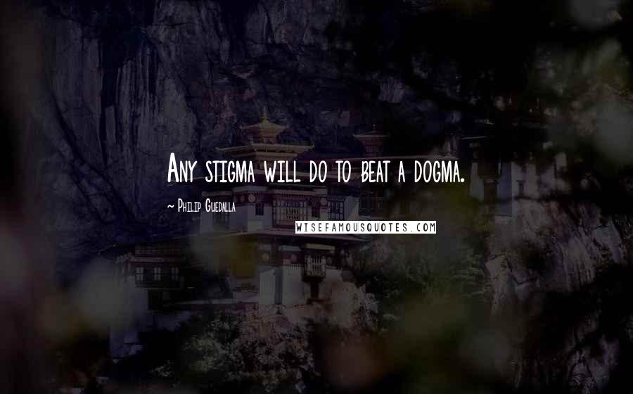 Philip Guedalla Quotes: Any stigma will do to beat a dogma.