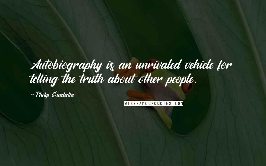 Philip Guedalla Quotes: Autobiography is an unrivaled vehicle for telling the truth about other people.