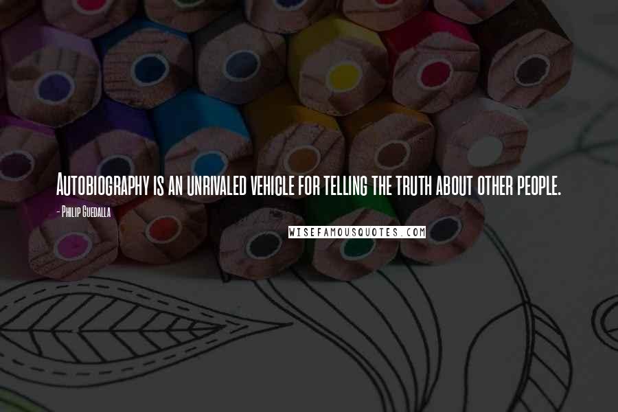 Philip Guedalla Quotes: Autobiography is an unrivaled vehicle for telling the truth about other people.