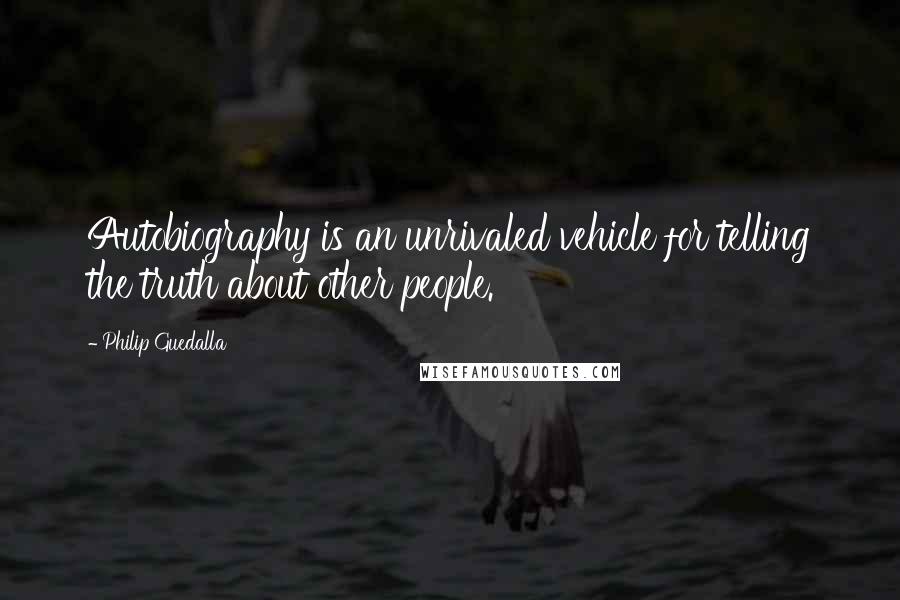 Philip Guedalla Quotes: Autobiography is an unrivaled vehicle for telling the truth about other people.