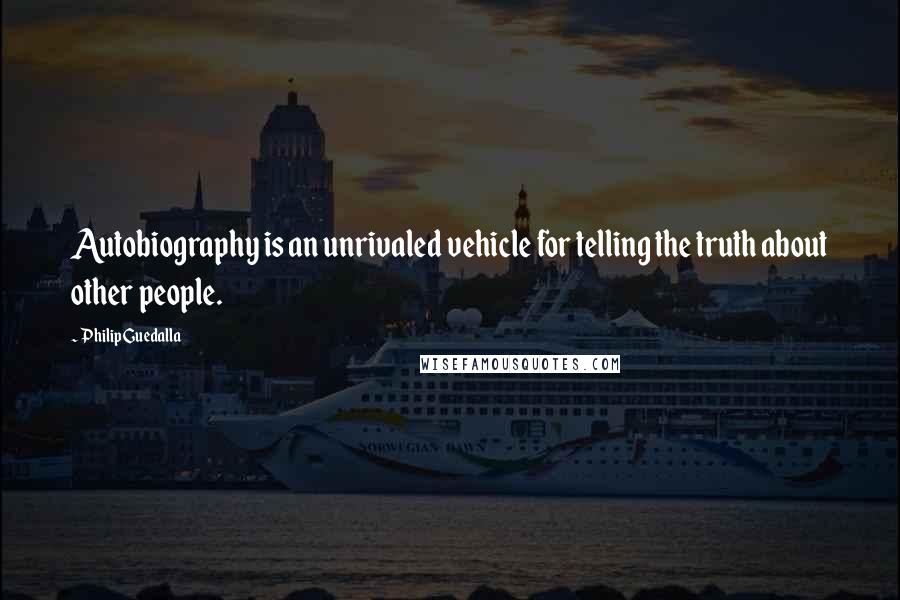 Philip Guedalla Quotes: Autobiography is an unrivaled vehicle for telling the truth about other people.