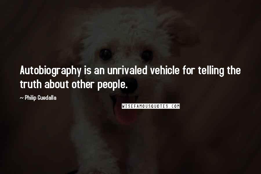 Philip Guedalla Quotes: Autobiography is an unrivaled vehicle for telling the truth about other people.