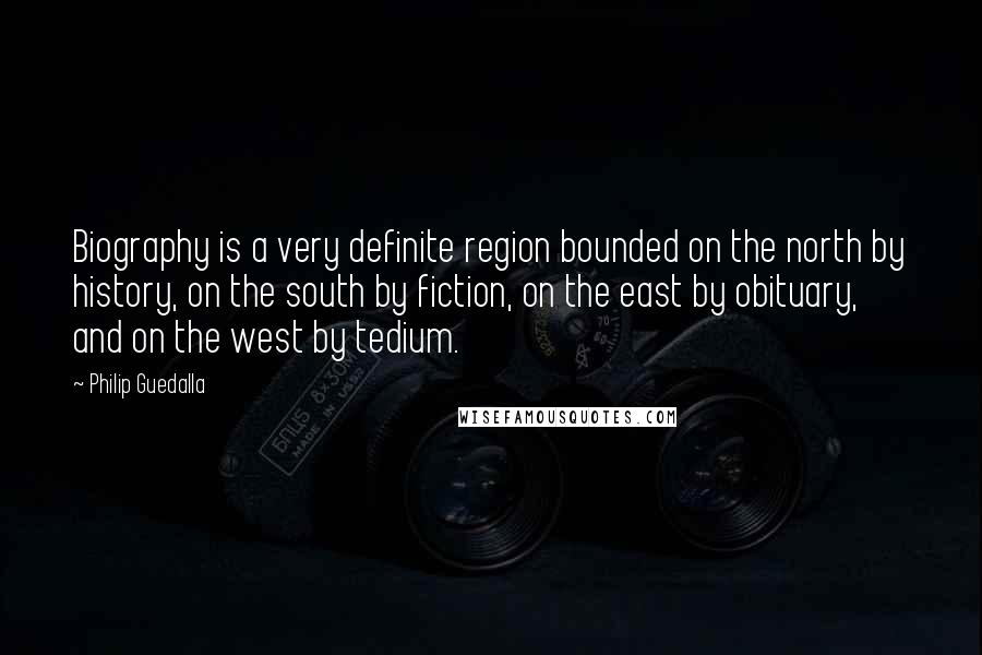 Philip Guedalla Quotes: Biography is a very definite region bounded on the north by history, on the south by fiction, on the east by obituary, and on the west by tedium.