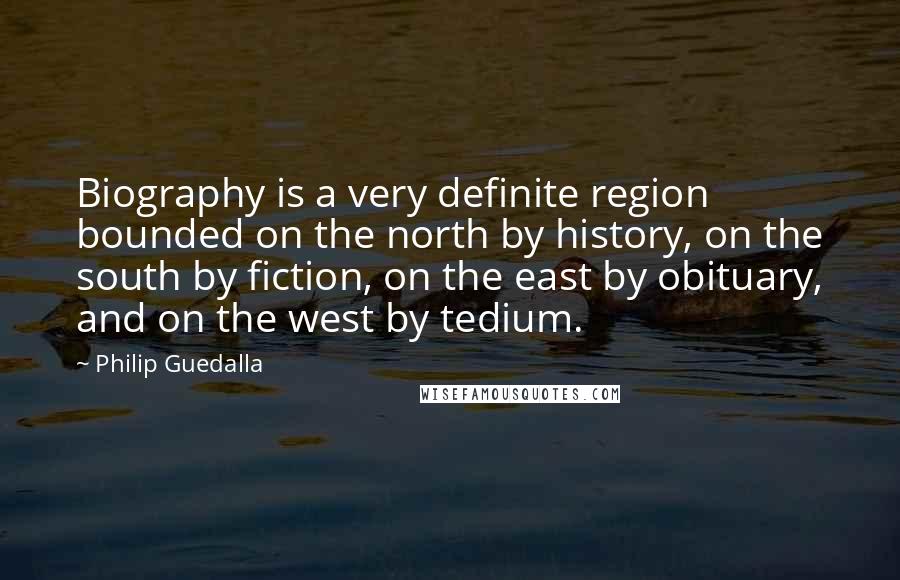 Philip Guedalla Quotes: Biography is a very definite region bounded on the north by history, on the south by fiction, on the east by obituary, and on the west by tedium.