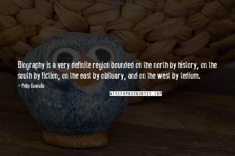 Philip Guedalla Quotes: Biography is a very definite region bounded on the north by history, on the south by fiction, on the east by obituary, and on the west by tedium.