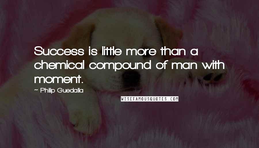 Philip Guedalla Quotes: Success is little more than a chemical compound of man with moment.