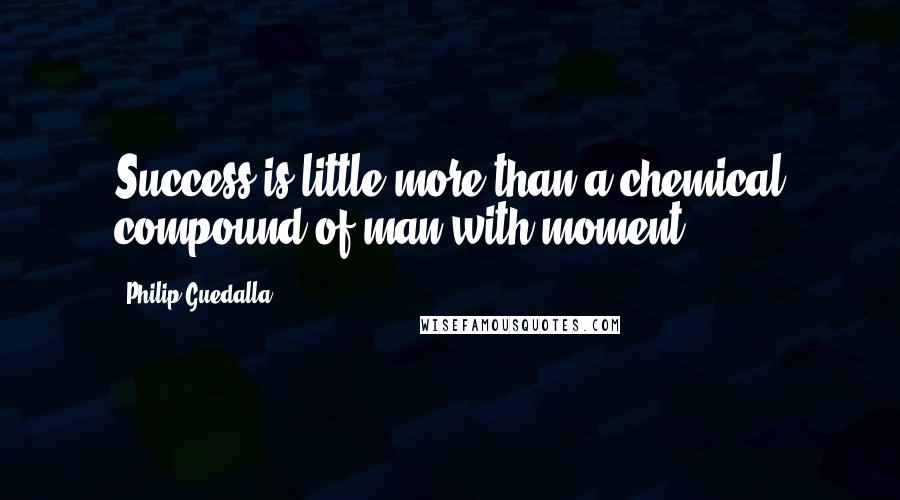 Philip Guedalla Quotes: Success is little more than a chemical compound of man with moment.