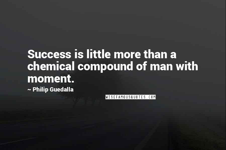 Philip Guedalla Quotes: Success is little more than a chemical compound of man with moment.