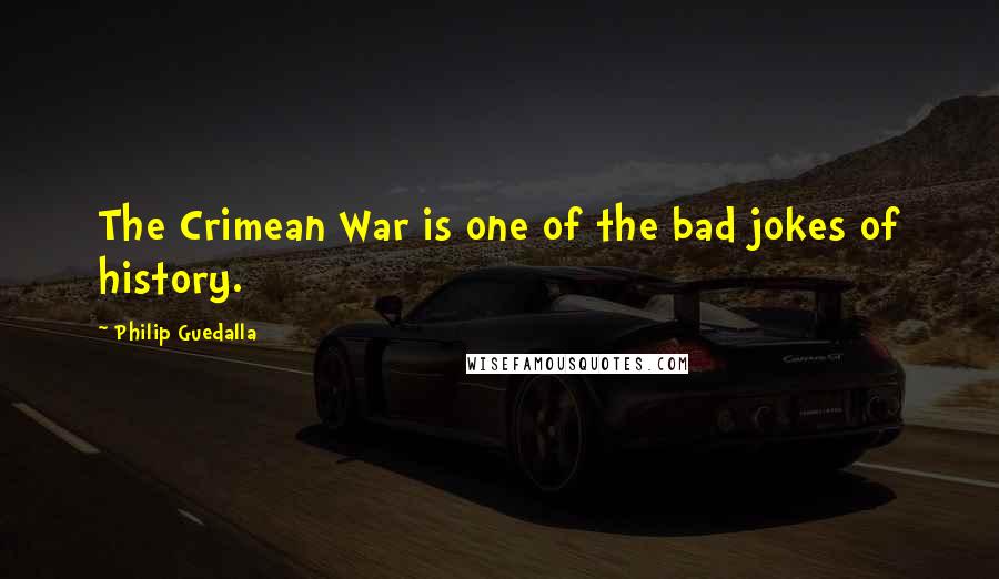 Philip Guedalla Quotes: The Crimean War is one of the bad jokes of history.