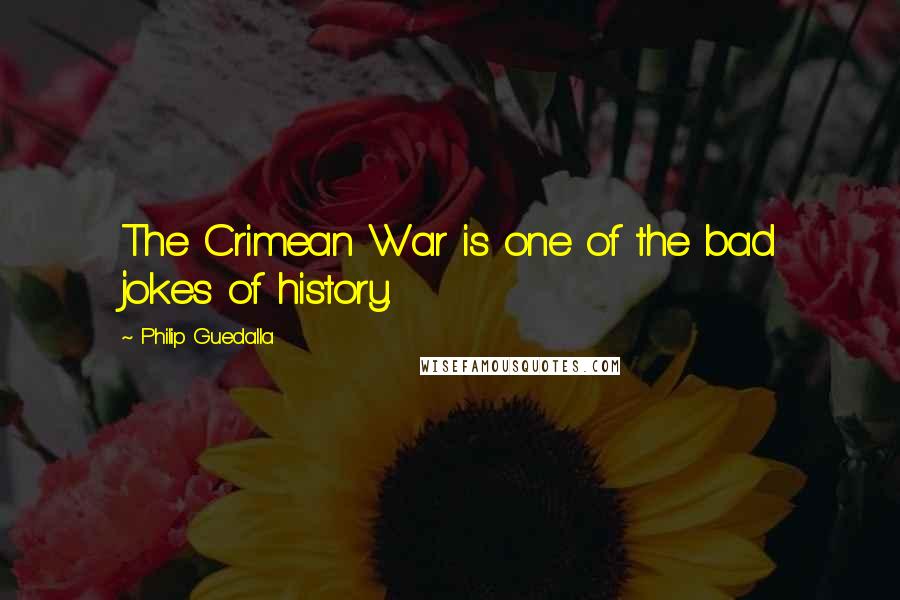 Philip Guedalla Quotes: The Crimean War is one of the bad jokes of history.