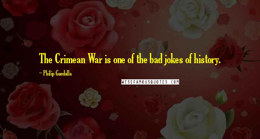 Philip Guedalla Quotes: The Crimean War is one of the bad jokes of history.