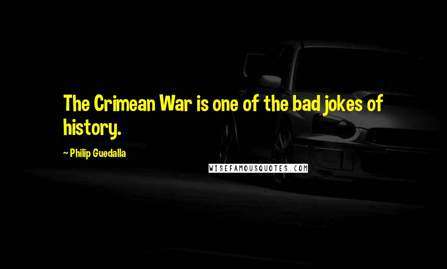 Philip Guedalla Quotes: The Crimean War is one of the bad jokes of history.
