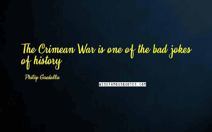 Philip Guedalla Quotes: The Crimean War is one of the bad jokes of history.