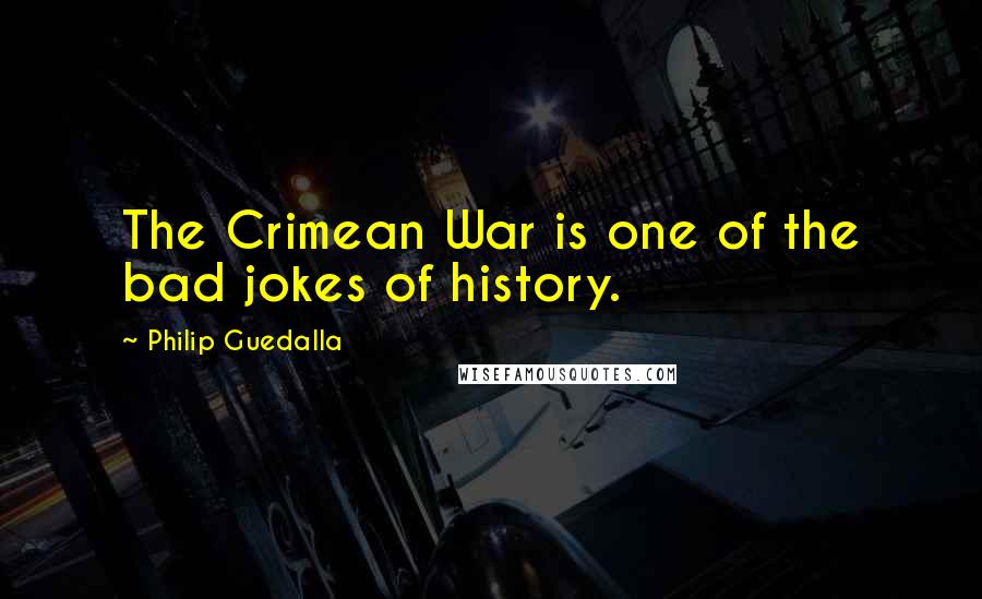 Philip Guedalla Quotes: The Crimean War is one of the bad jokes of history.