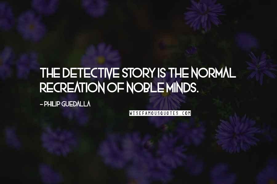 Philip Guedalla Quotes: The detective story is the normal recreation of noble minds.