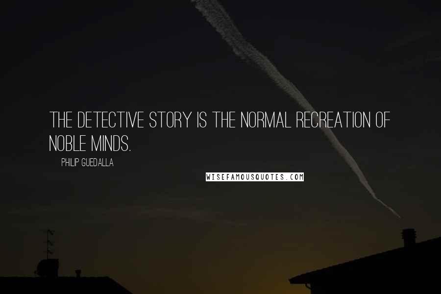 Philip Guedalla Quotes: The detective story is the normal recreation of noble minds.