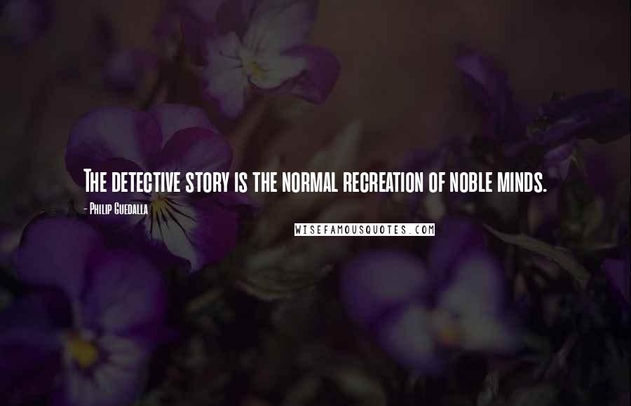 Philip Guedalla Quotes: The detective story is the normal recreation of noble minds.