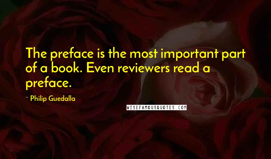 Philip Guedalla Quotes: The preface is the most important part of a book. Even reviewers read a preface.
