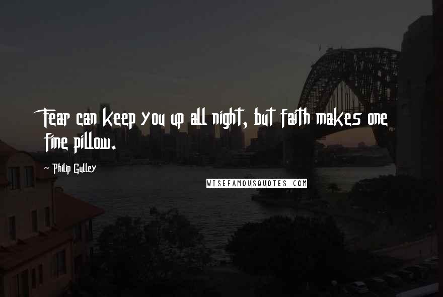 Philip Gulley Quotes: Fear can keep you up all night, but faith makes one fine pillow.