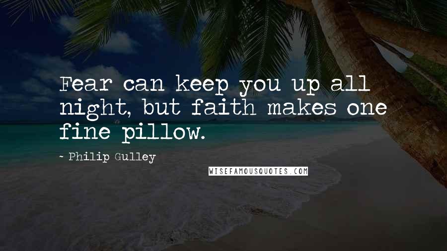 Philip Gulley Quotes: Fear can keep you up all night, but faith makes one fine pillow.