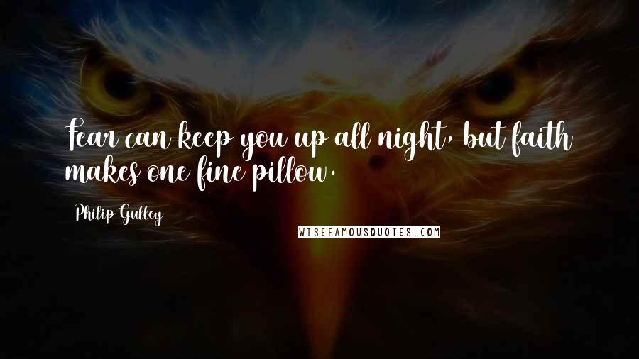 Philip Gulley Quotes: Fear can keep you up all night, but faith makes one fine pillow.