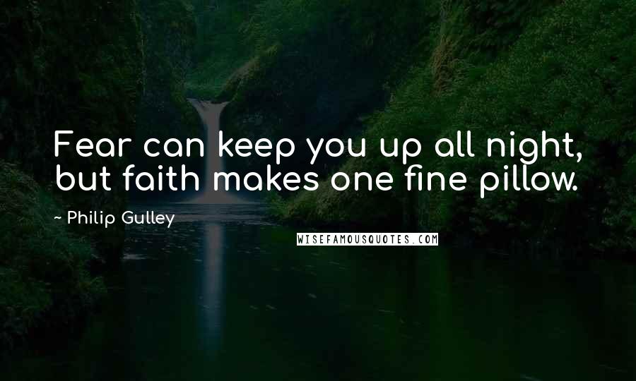 Philip Gulley Quotes: Fear can keep you up all night, but faith makes one fine pillow.