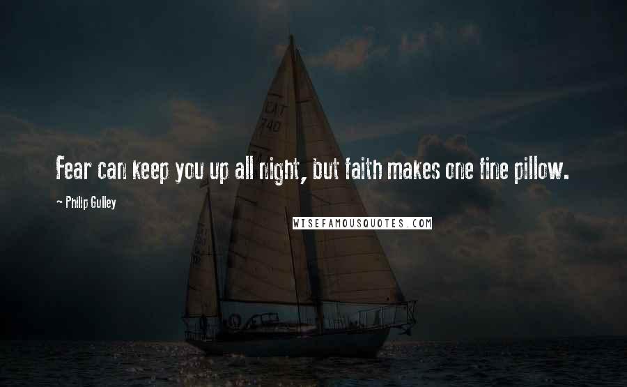 Philip Gulley Quotes: Fear can keep you up all night, but faith makes one fine pillow.