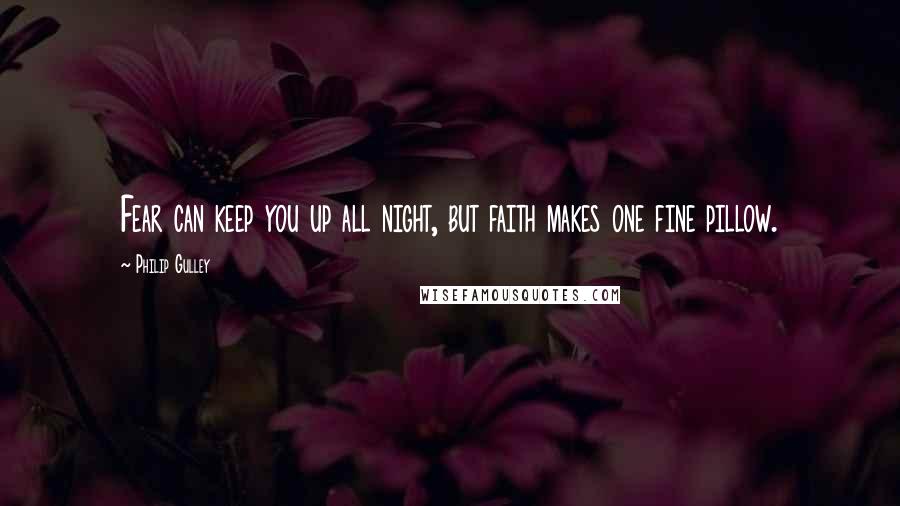 Philip Gulley Quotes: Fear can keep you up all night, but faith makes one fine pillow.