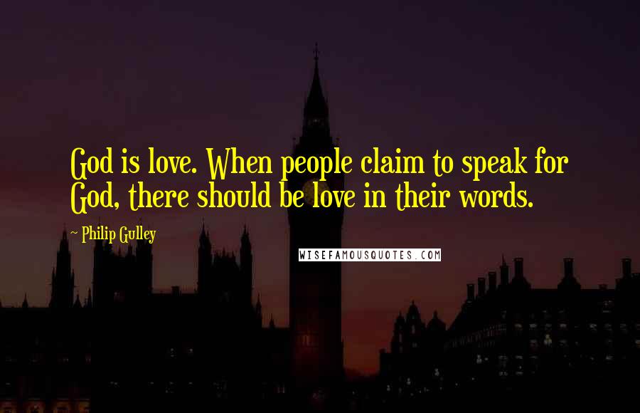 Philip Gulley Quotes: God is love. When people claim to speak for God, there should be love in their words.