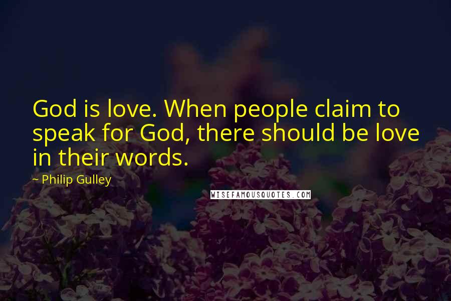 Philip Gulley Quotes: God is love. When people claim to speak for God, there should be love in their words.