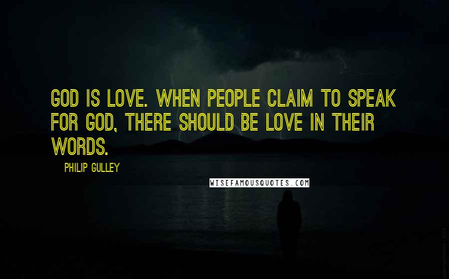 Philip Gulley Quotes: God is love. When people claim to speak for God, there should be love in their words.