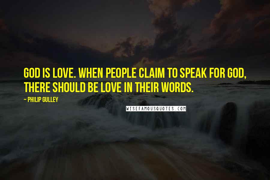 Philip Gulley Quotes: God is love. When people claim to speak for God, there should be love in their words.