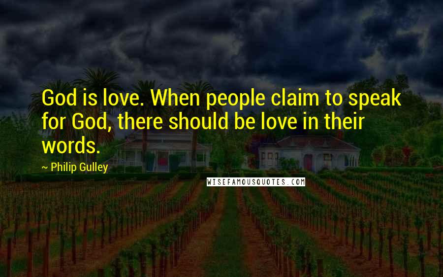 Philip Gulley Quotes: God is love. When people claim to speak for God, there should be love in their words.