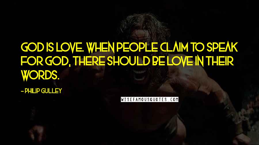 Philip Gulley Quotes: God is love. When people claim to speak for God, there should be love in their words.