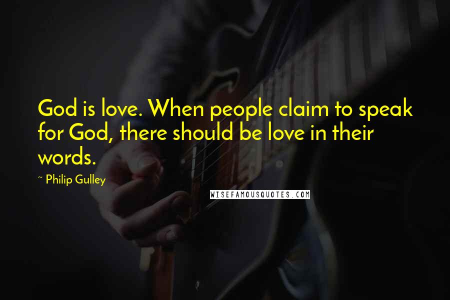 Philip Gulley Quotes: God is love. When people claim to speak for God, there should be love in their words.