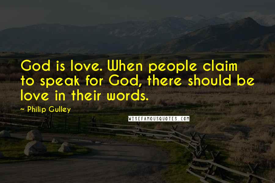 Philip Gulley Quotes: God is love. When people claim to speak for God, there should be love in their words.