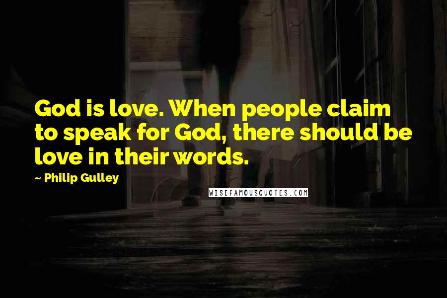 Philip Gulley Quotes: God is love. When people claim to speak for God, there should be love in their words.