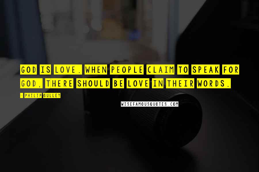 Philip Gulley Quotes: God is love. When people claim to speak for God, there should be love in their words.
