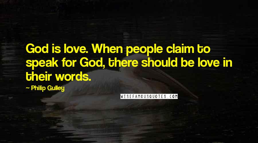 Philip Gulley Quotes: God is love. When people claim to speak for God, there should be love in their words.