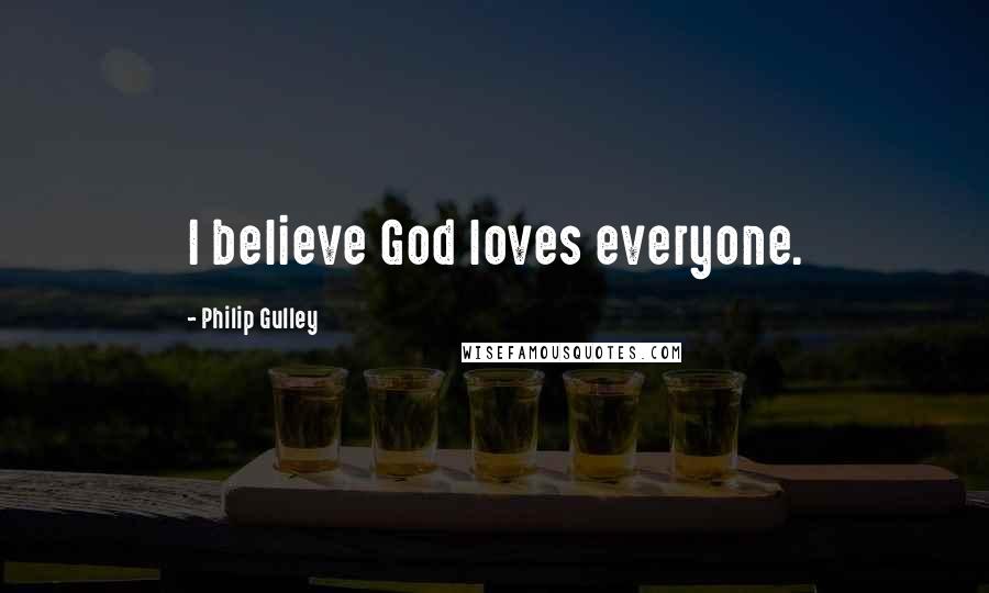 Philip Gulley Quotes: I believe God loves everyone.