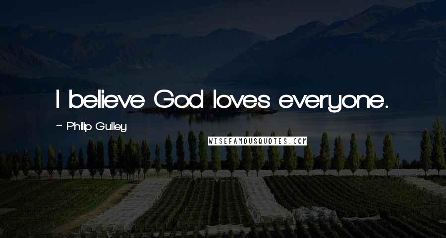 Philip Gulley Quotes: I believe God loves everyone.