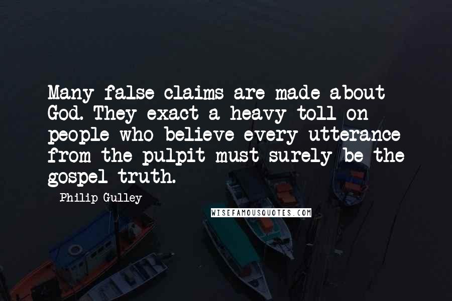 Philip Gulley Quotes: Many false claims are made about God. They exact a heavy toll on people who believe every utterance from the pulpit must surely be the gospel truth.