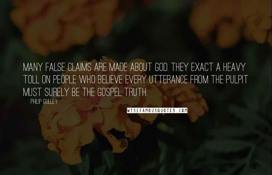 Philip Gulley Quotes: Many false claims are made about God. They exact a heavy toll on people who believe every utterance from the pulpit must surely be the gospel truth.