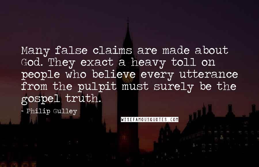 Philip Gulley Quotes: Many false claims are made about God. They exact a heavy toll on people who believe every utterance from the pulpit must surely be the gospel truth.