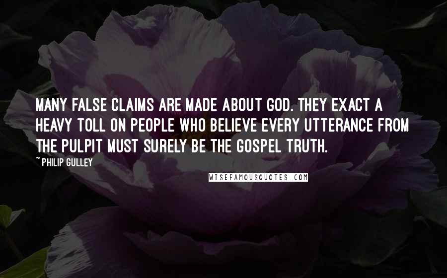 Philip Gulley Quotes: Many false claims are made about God. They exact a heavy toll on people who believe every utterance from the pulpit must surely be the gospel truth.