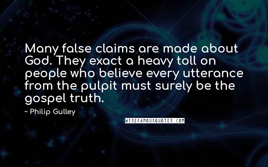 Philip Gulley Quotes: Many false claims are made about God. They exact a heavy toll on people who believe every utterance from the pulpit must surely be the gospel truth.