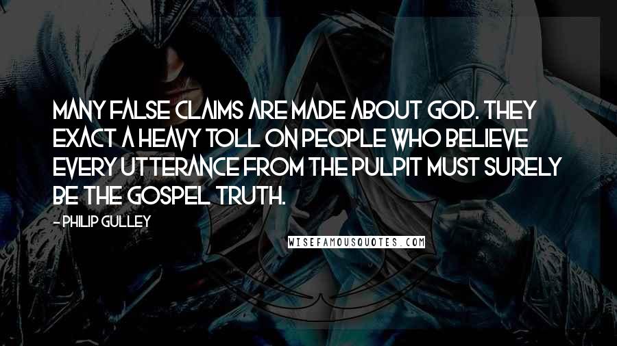 Philip Gulley Quotes: Many false claims are made about God. They exact a heavy toll on people who believe every utterance from the pulpit must surely be the gospel truth.