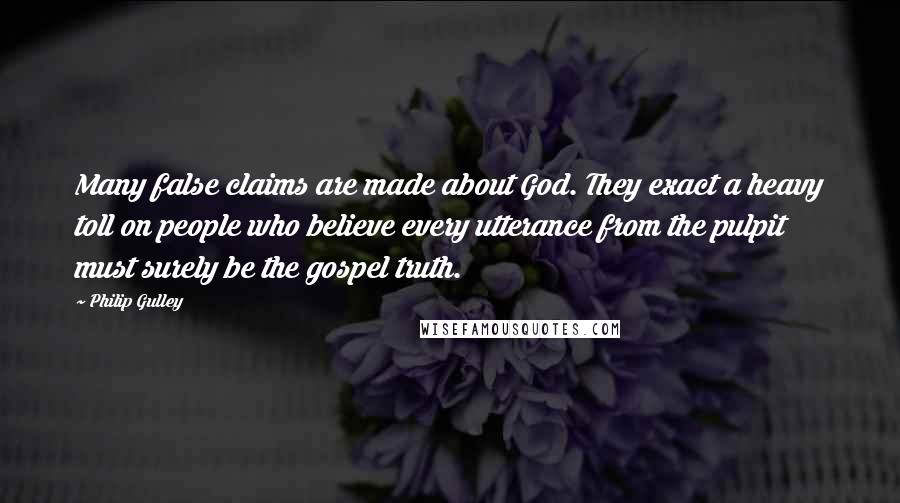 Philip Gulley Quotes: Many false claims are made about God. They exact a heavy toll on people who believe every utterance from the pulpit must surely be the gospel truth.