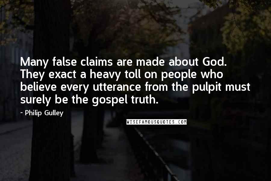 Philip Gulley Quotes: Many false claims are made about God. They exact a heavy toll on people who believe every utterance from the pulpit must surely be the gospel truth.