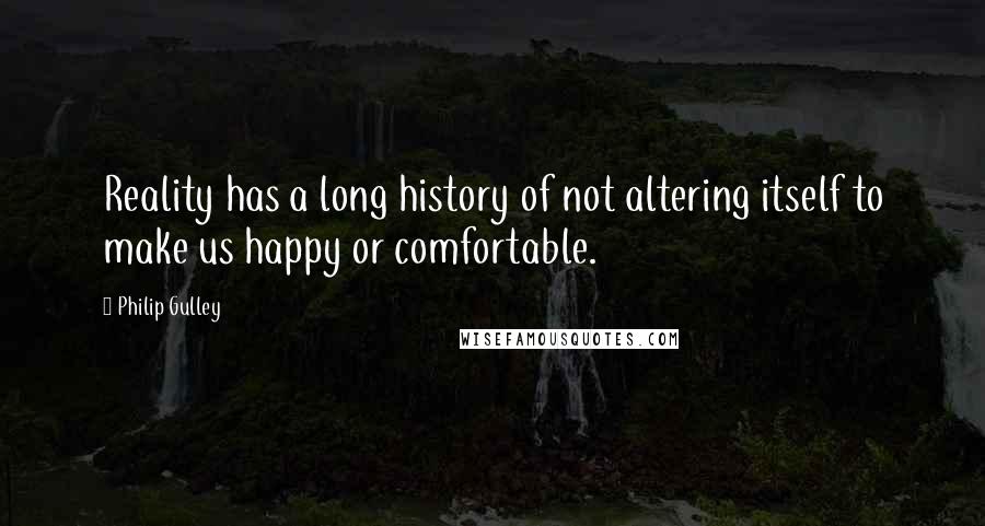 Philip Gulley Quotes: Reality has a long history of not altering itself to make us happy or comfortable.